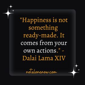 "Happiness is not something ready-made. It comes from your own actions." - Dalai Lama XIV