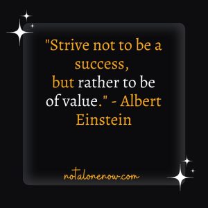 "Strive not to be a success, but rather to be of value." - Albert Einstein