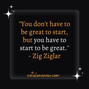 "You don't have to be great to start, but you have to start to be great." - Zig Ziglar
