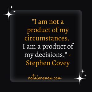 "I am not a product of my circumstances. I am a product of my decisions." - Stephen Covey